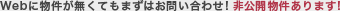 Webに物件が無くてもまずはお問い合わせ！非公開物件あります！