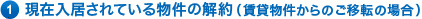 1現在入居されている物件の解約（賃貸物件からのご移転の場合）