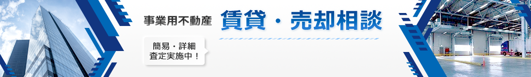 事業用不動産賃貸・売却相談 簡易査定・詳細査定実施中!