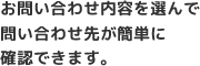 お問い合わせ内容を選んで問い合わせ先が簡単に確認できます。